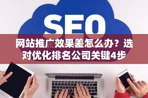 网站推广效果差怎么办？选对优化排名公司关键4步