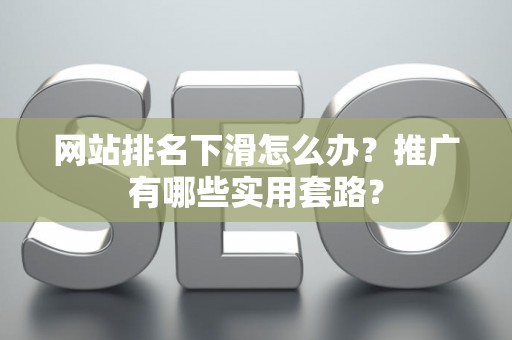 网站排名下滑怎么办？推广有哪些实用套路？