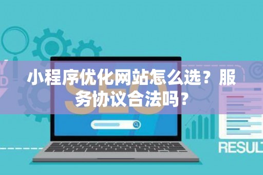 小程序优化网站怎么选？服务协议合法吗？