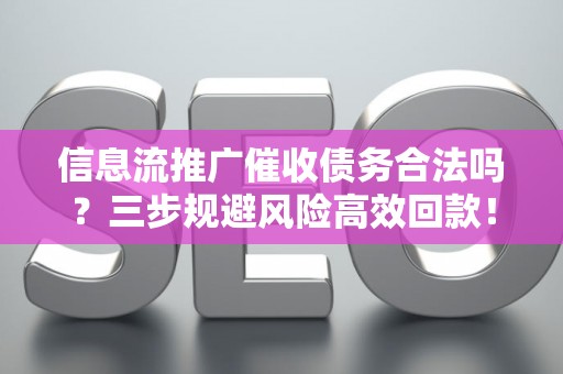 信息流推广催收债务合法吗？三步规避风险高效回款！